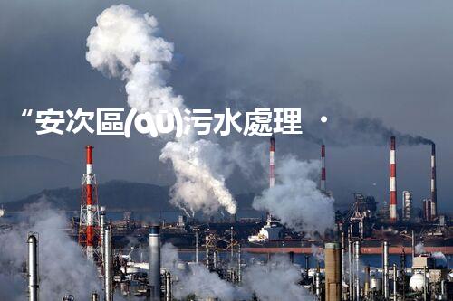 “安次區(qū)污水處理，綠色環(huán)保新篇章”